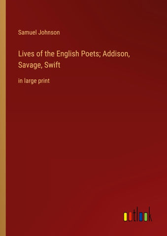 Lives of the English Poets; Addison, Savage, Swift