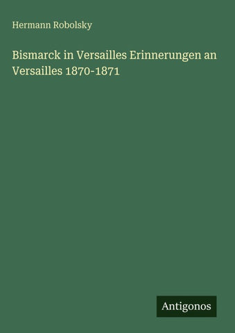Bismarck in Versailles Erinnerungen an Versailles 1870-1871