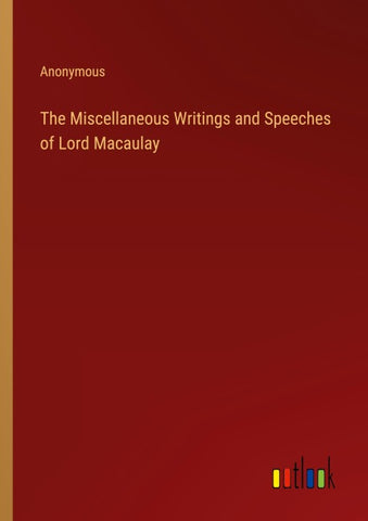 The Miscellaneous Writings and Speeches of Lord Macaulay