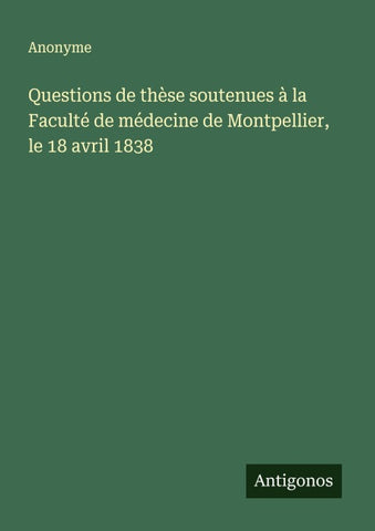 Questions de thèse soutenues à la Faculté de médecine de Montpellier, le 18 avril 1838