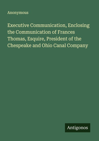 Executive Communication, Enclosing the Communication of Frances Thomas, Esquire, President of the Chespeake and Ohio Canal Company