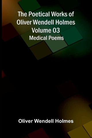 The Poetical Works of Oliver Wendell Holmes - Volume 03