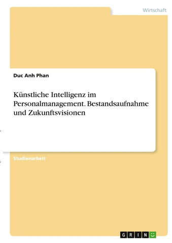 Künstliche Intelligenz im Personalmanagement. Bestandsaufnahme und Zukunftsvisionen