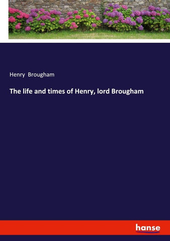The life and times of Henry, lord Brougham
