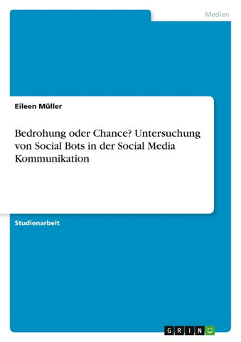 Bedrohung oder Chance? Untersuchung von Social Bots in der Social Media Kommunikation