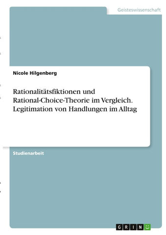 Rationalitätsfiktionen und Rational-Choice-Theorie im Vergleich. Legitimation von Handlungen im Alltag