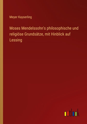 Moses Mendelssohn's philosophische und religiöse Grundsätze, mit Hinblick auf Lessing