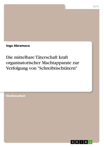 Die mittelbare Täterschaft kraft organisatorischer Machtapparate zur Verfolgung von "Schreibtischtätern"