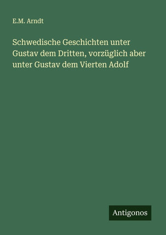 Schwedische Geschichten unter Gustav dem Dritten, vorzüglich aber unter Gustav dem Vierten Adolf