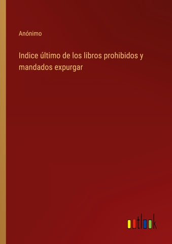 Indice último de los libros prohibidos y mandados expurgar