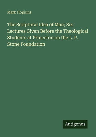 The Scriptural Idea of Man; Six Lectures Given Before the Theological Students at Princeton on the L. P. Stone Foundation