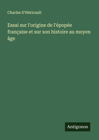 Essai sur l'origine de l'épopée française et sur son histoire au moyen âge