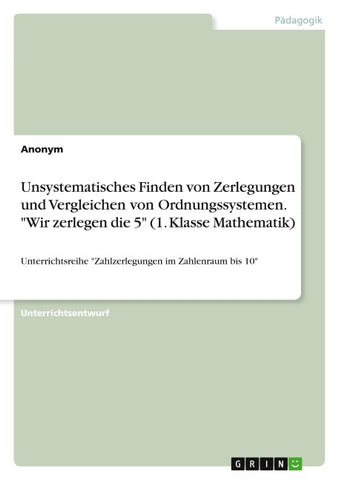 Unsystematisches Finden von Zerlegungen und Vergleichen von Ordnungssystemen. "Wir zerlegen die 5" (1. Klasse Mathematik)