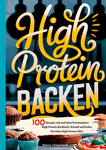 High Protein Backen-100 Rezepte, mit und ohne Proteinpulver