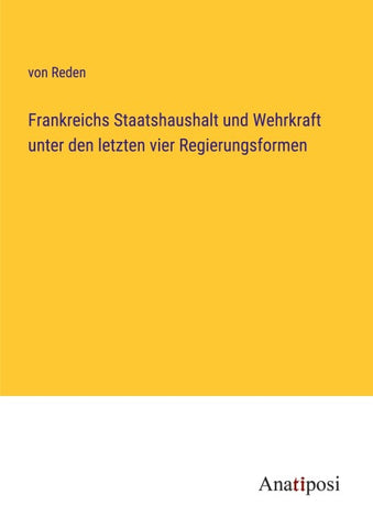 Frankreichs Staatshaushalt und Wehrkraft unter den letzten vier Regierungsformen