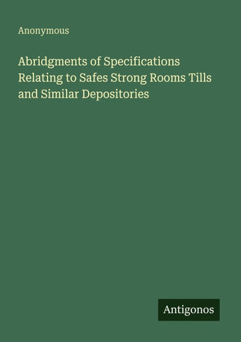 Abridgments of Specifications Relating to Safes Strong Rooms Tills and Similar Depositories