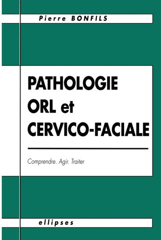 Pathologie O.R.L. et cervico-faciale - Comprendre, agir, traiter
