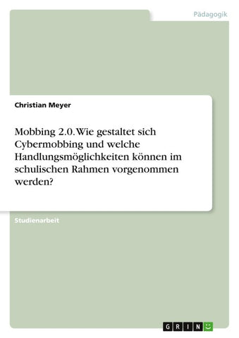 Mobbing 2.0. Wie gestaltet sich Cybermobbing und welche Handlungsmöglichkeiten können im schulischen Rahmen vorgenommen werden?