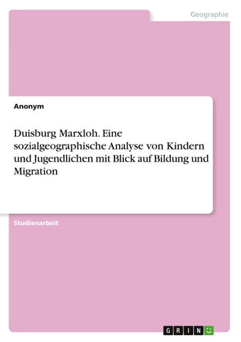 Duisburg Marxloh. Eine sozialgeographische Analyse von Kindern und Jugendlichen mit Blick auf Bildung und Migration