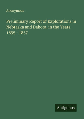 Preliminary Report of Explorations in Nebraska and Dakota, in the Years 1855 - 1857