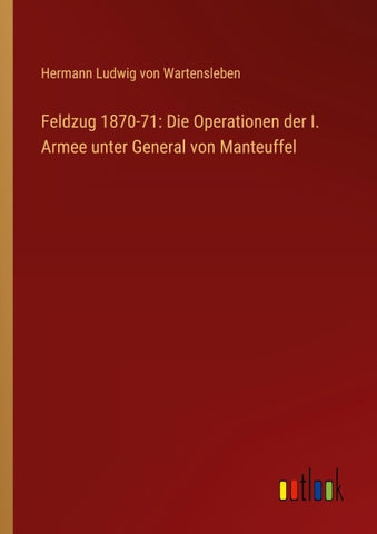 Feldzug 1870-71: Die Operationen der I. Armee unter General von Manteuffel