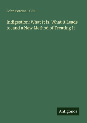 Indigestion: What It is, What it Leads to, and a New Method of Treating It