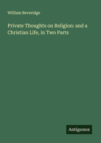Private Thoughts on Religion: and a Christian Life, in Two Parts