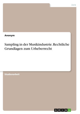 Sampling in der Musikindustrie. Rechtliche Grundlagen zum Urheberrecht