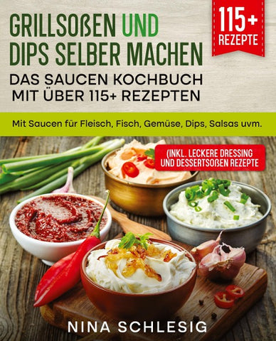 Grillsoßen und Dips selber machen - Das Saucen Kochbuch mit über 115+ Rezepten