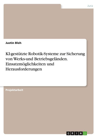 KI-gestützte Robotik-Systeme zur Sicherung von Werks-und Betriebsgeländen. Einsatzmöglichkeiten und Herausforderungen