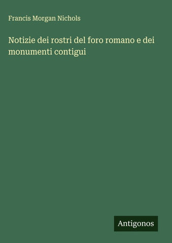 Notizie dei rostri del foro romano e dei monumenti contigui