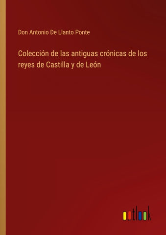Colección de las antiguas crónicas de los reyes de Castilla y de León