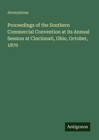 Proceedings of the Southern Commercial Convention at its Annual Session at Cincinnati, Ohio, October, 1870