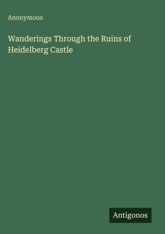 Wanderings Through the Ruins of Heidelberg Castle