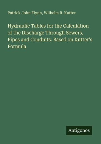 Hydraulic Tables for the Calculation of the Discharge Through Sewers, Pipes and Conduits. Based on Kutter's Formula