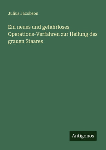Ein neues und gefahrloses Operations-Verfahren zur Heilung des grauen Staares