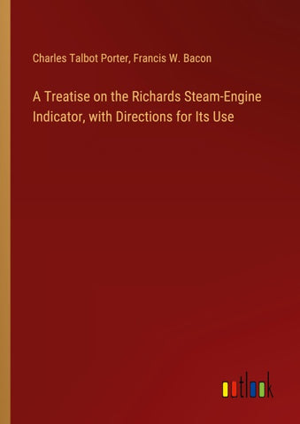 A Treatise on the Richards Steam-Engine Indicator, with Directions for Its Use