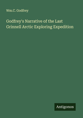 Godfrey's Narrative of the Last Grinnell Arctic Exploring Expedition