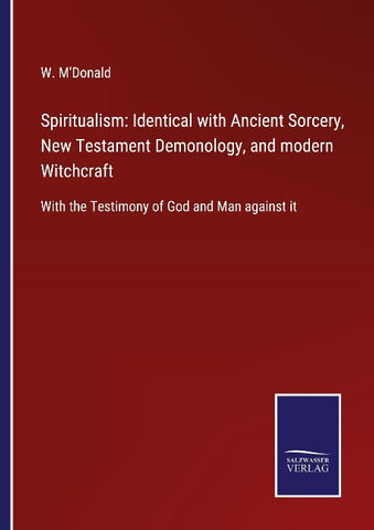 Spiritualism: Identical with Ancient Sorcery, New Testament Demonology, and modern Witchcraft