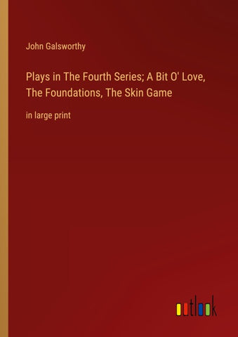 Plays in The Fourth Series; A Bit O' Love, The Foundations, The Skin Game