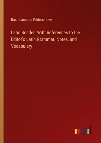 Latin Reader. With References to the Editor's Latin Grammar, Notes, and Vocabulary