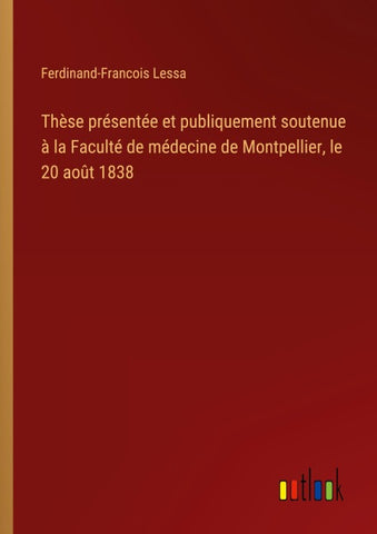 Thèse présentée et publiquement soutenue à la Faculté de médecine de Montpellier, le 20 août 1838