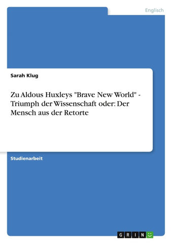 Zu Aldous Huxleys "Brave New World" - Triumph der Wissenschaft oder: Der Mensch aus der Retorte