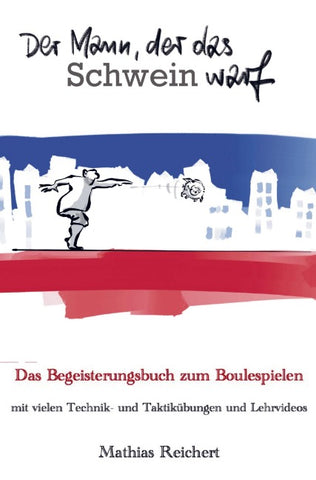 Der Mann, der das Schwein warf - Das Begeisterungsbuch zum Boulespielen