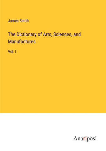 The Dictionary of Arts, Sciences, and Manufactures