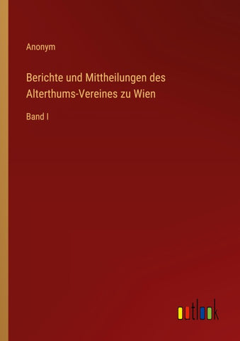 Berichte und Mittheilungen des Alterthums-Vereines zu Wien