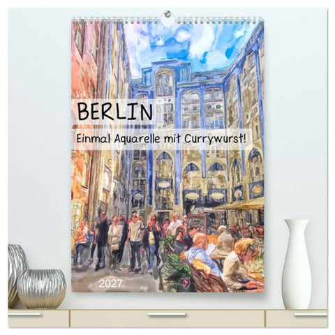 Berlin - Einmal Aquarelle mit Currywurst! (hochwertiger Premium Wandkalender 2027 DIN A2 hoch), Kunstdruck in Hochglanz
