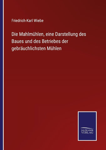 Die Mahlmühlen, eine Darstellung des Baues und des Betriebes der gebräuchlichsten Mühlen