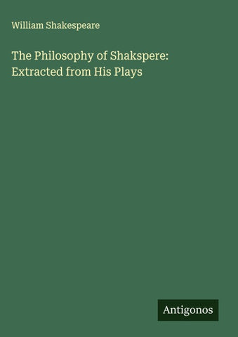 The Philosophy of Shakspere: Extracted from His Plays