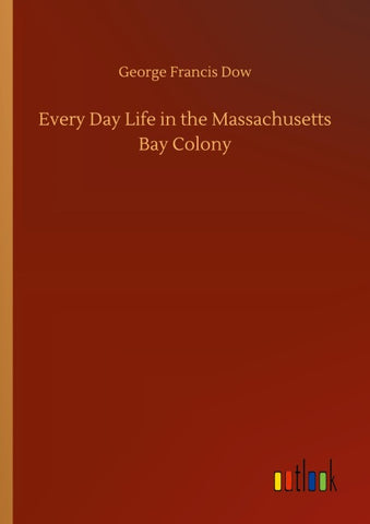 Every Day Life in the Massachusetts Bay Colony
